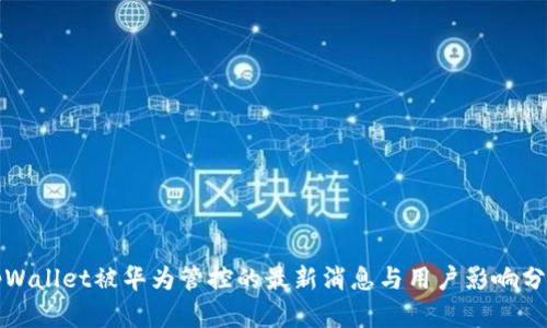tpWallet被华为管控的最新消息与用户影响分析